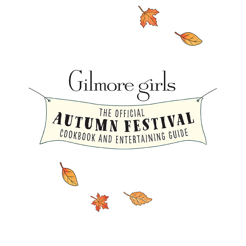 Gilmore Girls: The Official Autumn Festival Cookbook and Entertaining Guide